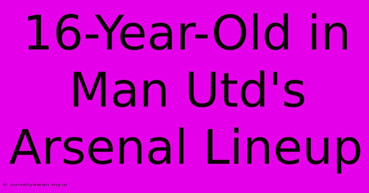 16-Year-Old In Man Utd's Arsenal Lineup