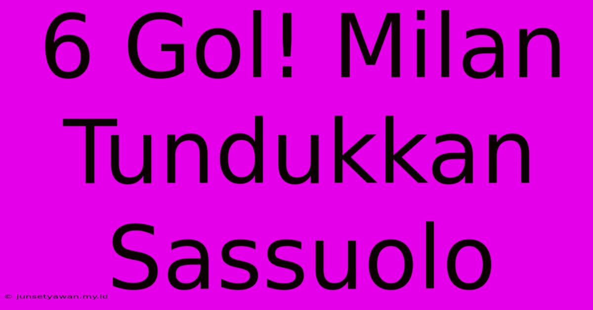 6 Gol! Milan Tundukkan Sassuolo