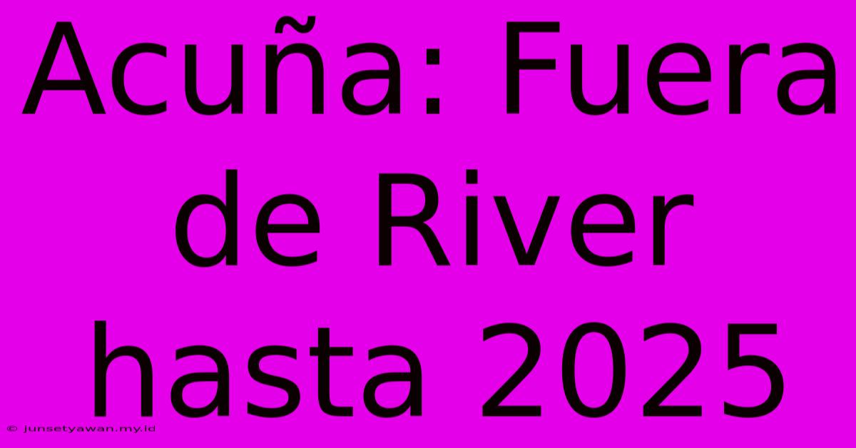 Acuña: Fuera De River Hasta 2025