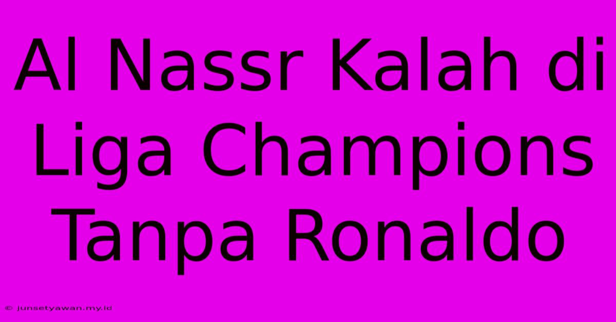 Al Nassr Kalah Di Liga Champions Tanpa Ronaldo