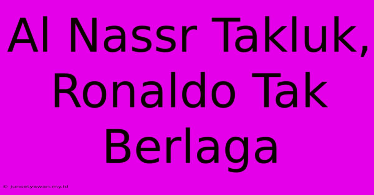 Al Nassr Takluk, Ronaldo Tak Berlaga