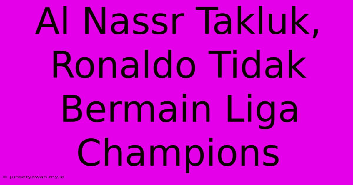 Al Nassr Takluk, Ronaldo Tidak Bermain Liga Champions