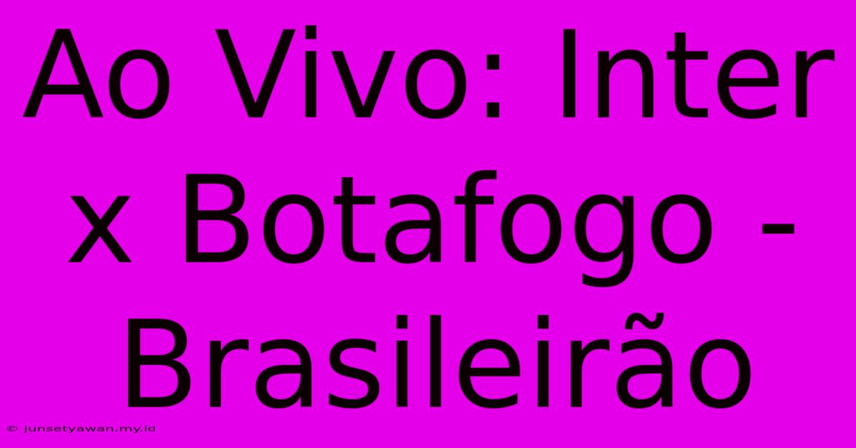 Ao Vivo: Inter X Botafogo - Brasileirão