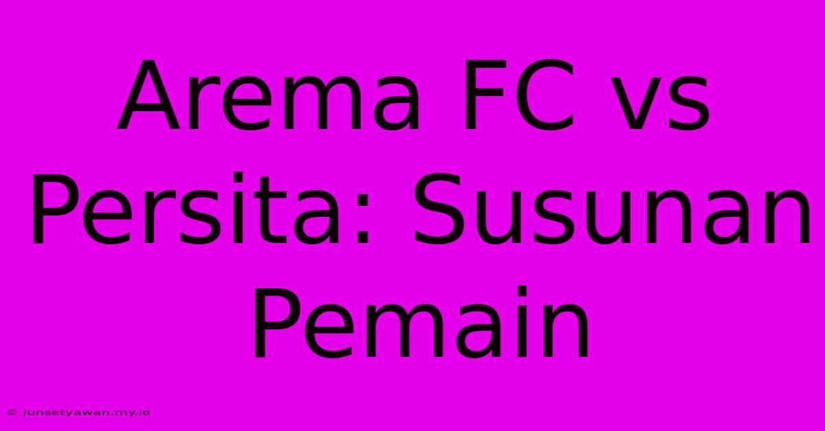 Arema FC Vs Persita: Susunan Pemain