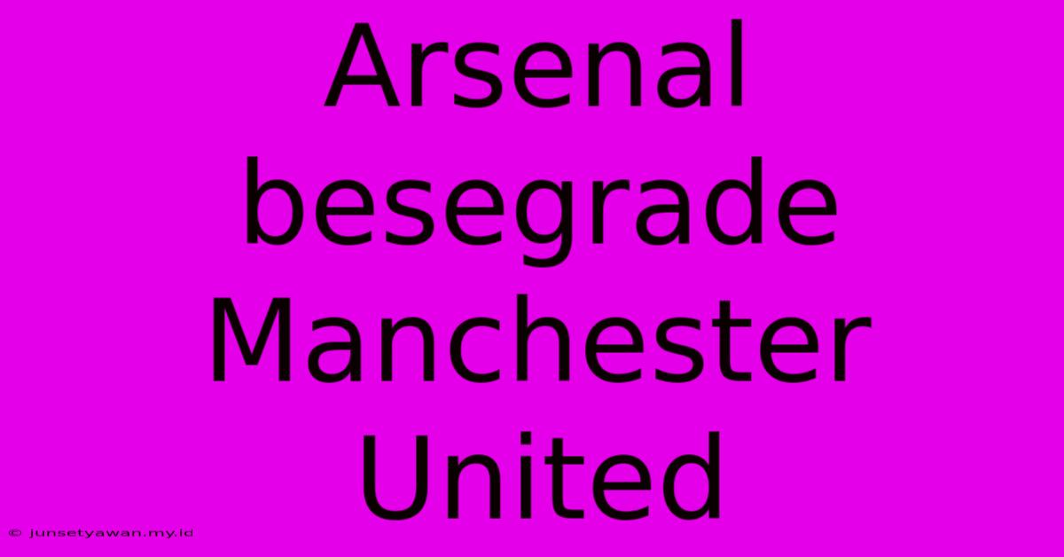 Arsenal Besegrade Manchester United