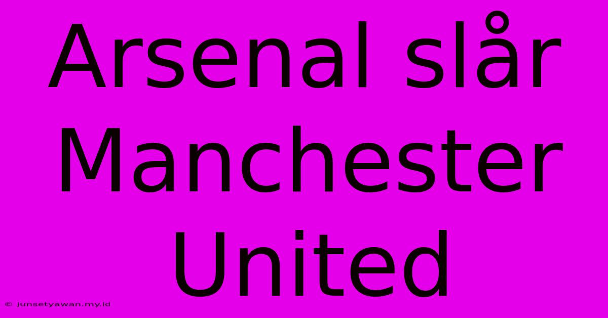 Arsenal Slår Manchester United