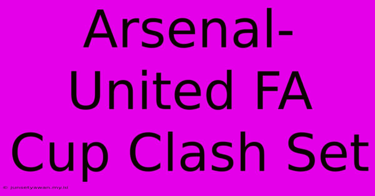 Arsenal-United FA Cup Clash Set