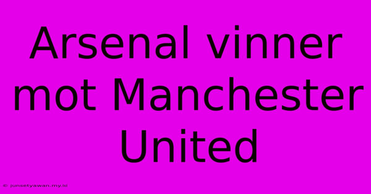 Arsenal Vinner Mot Manchester United