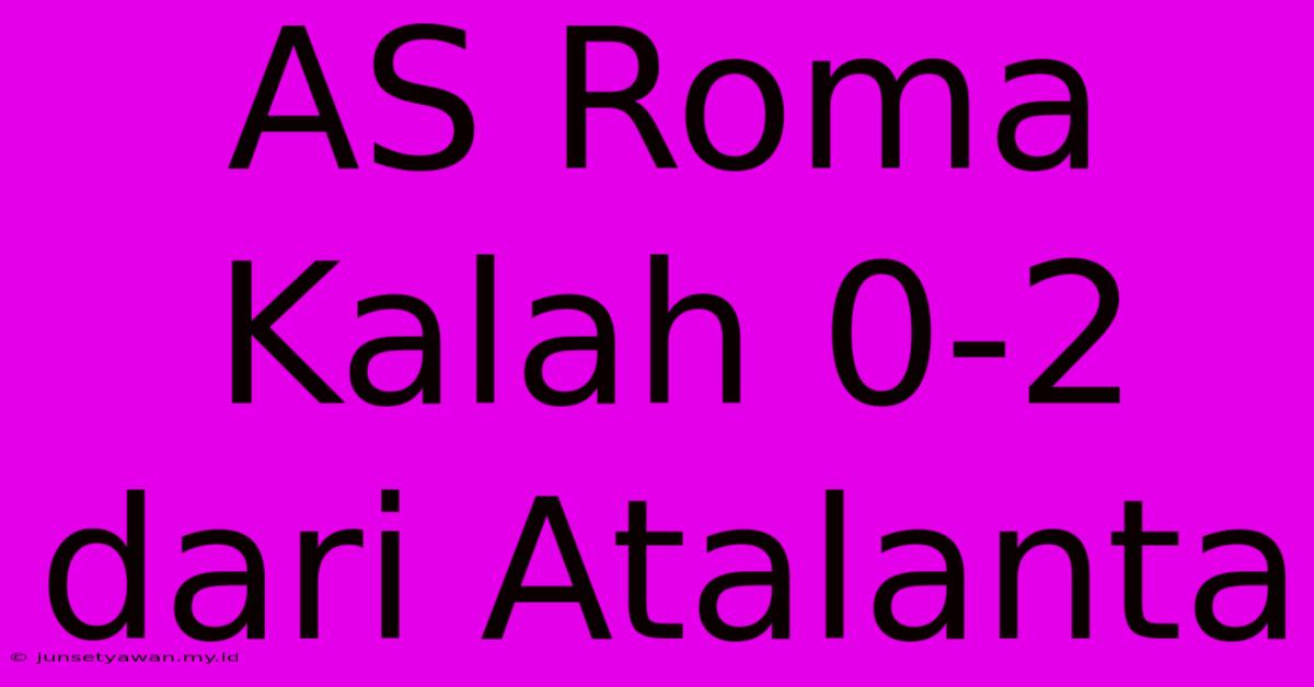 AS Roma Kalah 0-2 Dari Atalanta