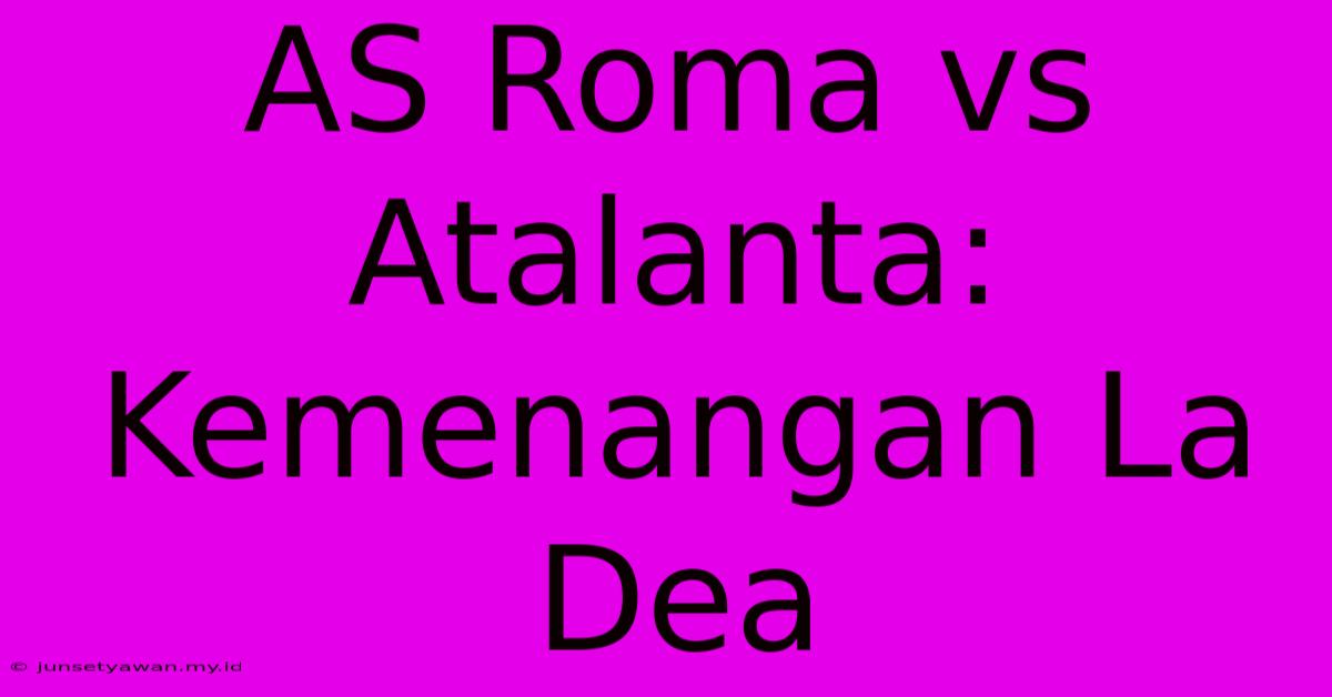 AS Roma Vs Atalanta: Kemenangan La Dea