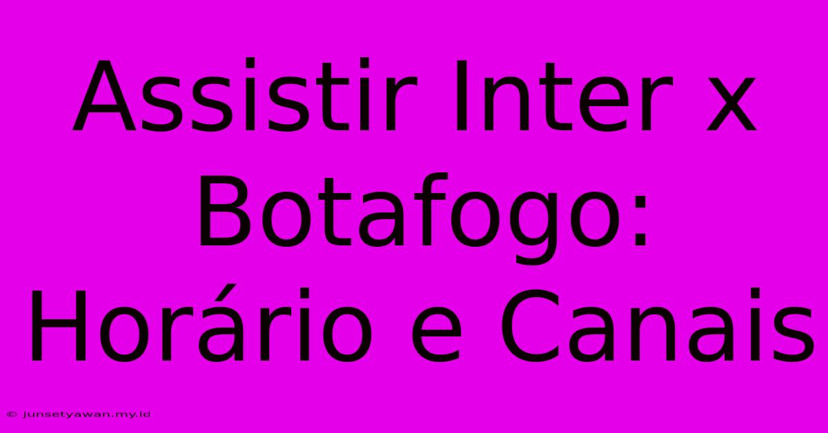 Assistir Inter X Botafogo: Horário E Canais