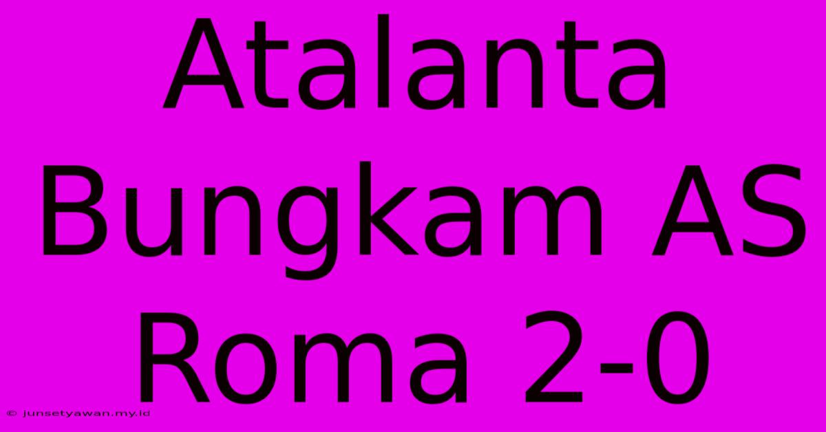 Atalanta Bungkam AS Roma 2-0