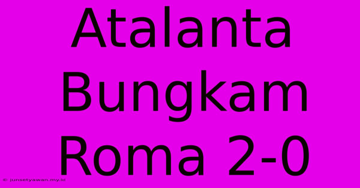 Atalanta Bungkam Roma 2-0