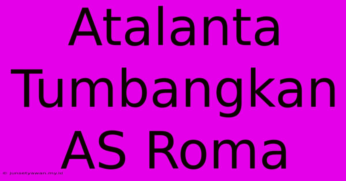 Atalanta Tumbangkan AS Roma