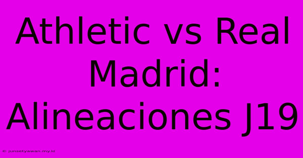 Athletic Vs Real Madrid: Alineaciones J19