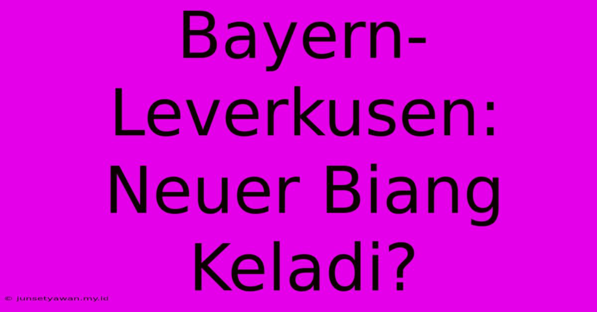 Bayern-Leverkusen:  Neuer Biang Keladi?