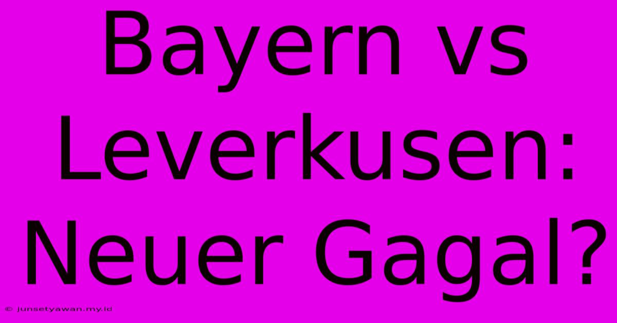 Bayern Vs Leverkusen:  Neuer Gagal?