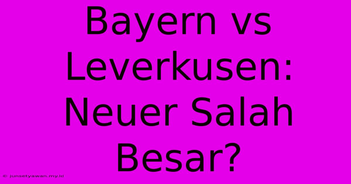 Bayern Vs Leverkusen:  Neuer Salah Besar?