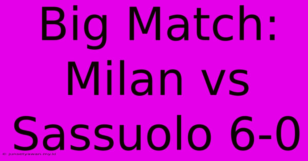 Big Match: Milan Vs Sassuolo 6-0