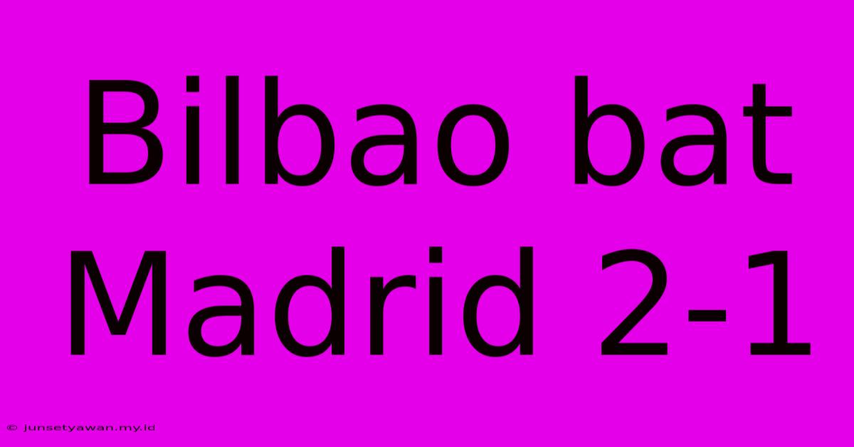 Bilbao Bat Madrid 2-1