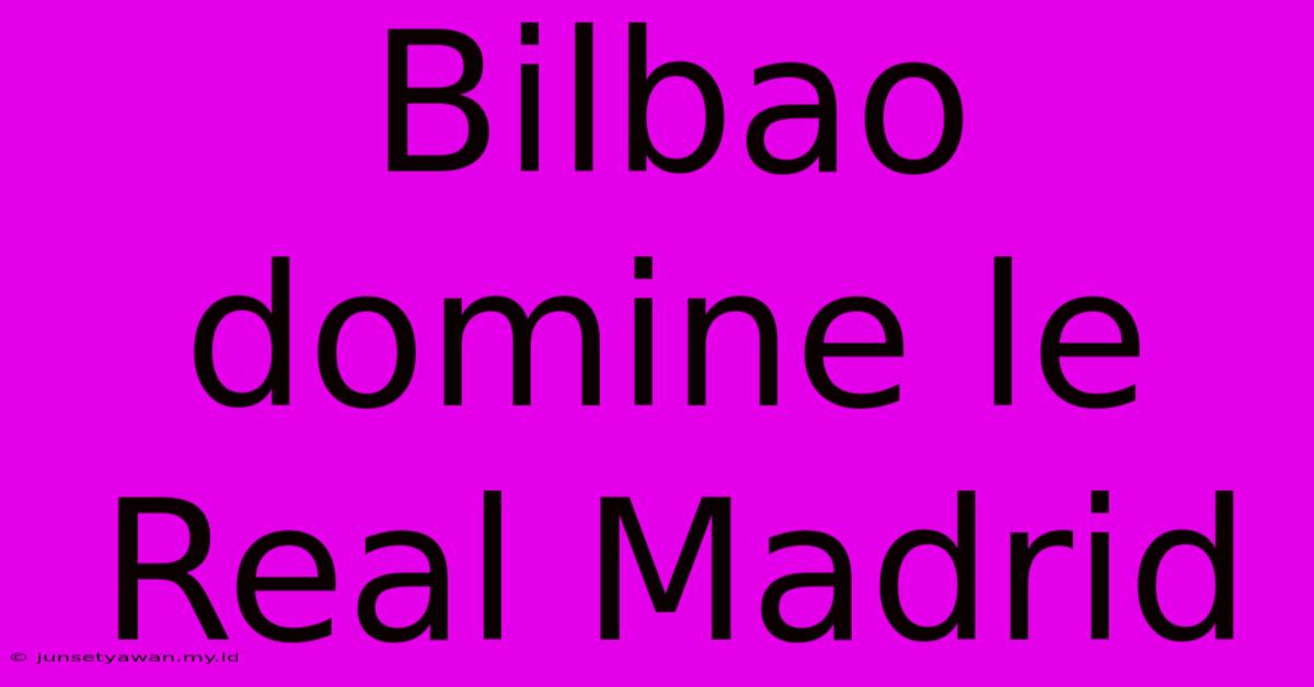 Bilbao Domine Le Real Madrid