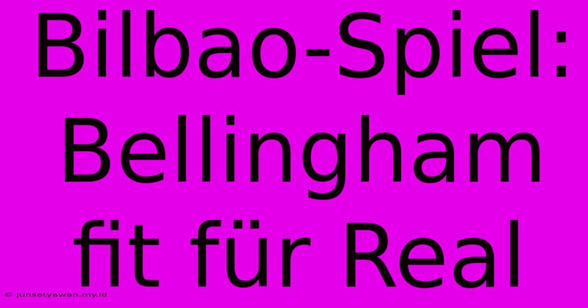 Bilbao-Spiel: Bellingham Fit Für Real