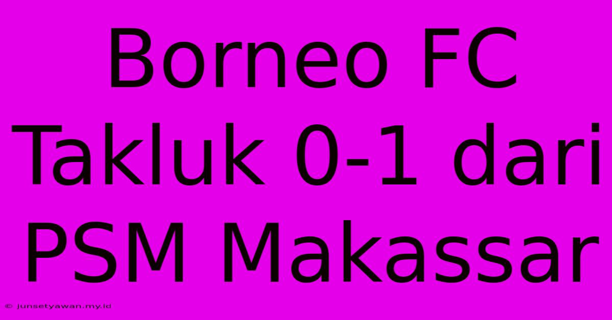 Borneo FC Takluk 0-1 Dari PSM Makassar