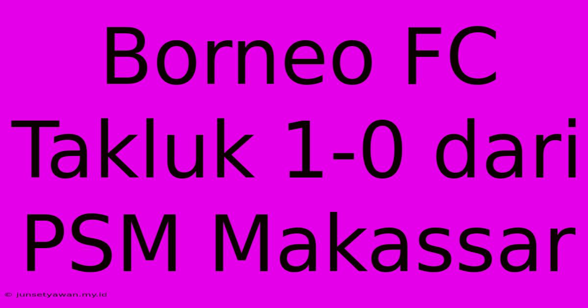 Borneo FC Takluk 1-0 Dari PSM Makassar