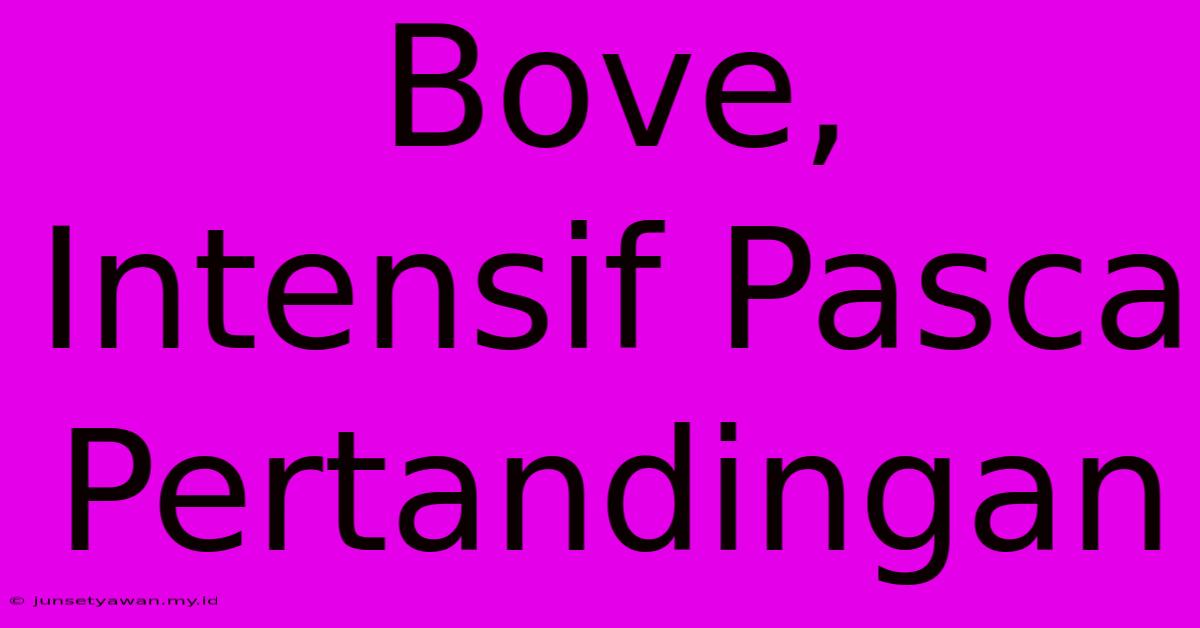 Bove, Intensif Pasca Pertandingan