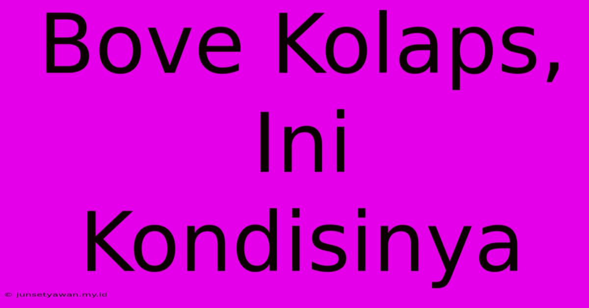 Bove Kolaps, Ini Kondisinya