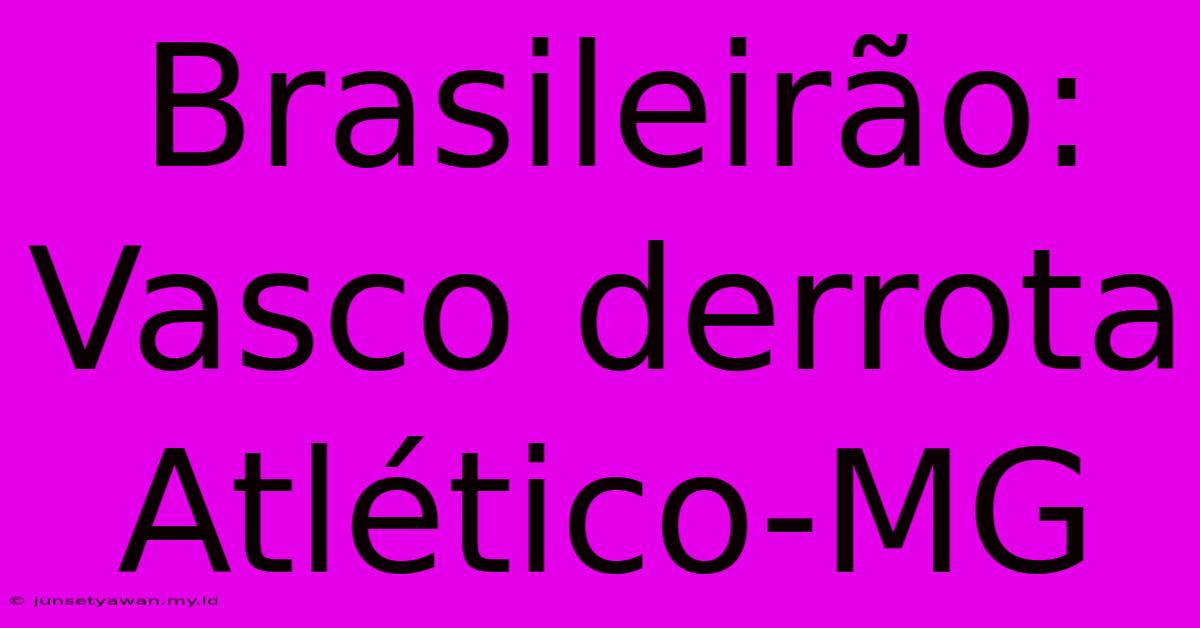 Brasileirão: Vasco Derrota Atlético-MG