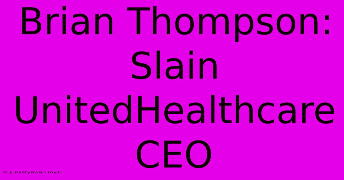 Brian Thompson: Slain UnitedHealthcare CEO