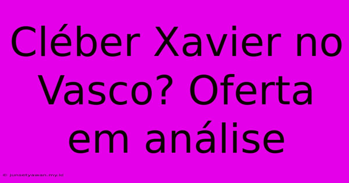 Cléber Xavier No Vasco? Oferta Em Análise