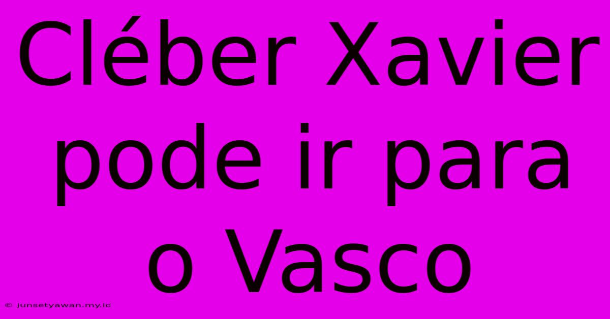 Cléber Xavier Pode Ir Para O Vasco