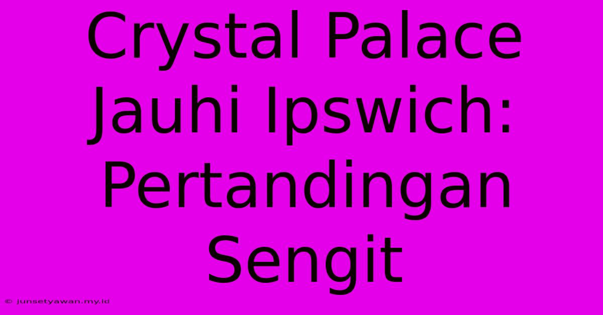 Crystal Palace Jauhi Ipswich: Pertandingan Sengit