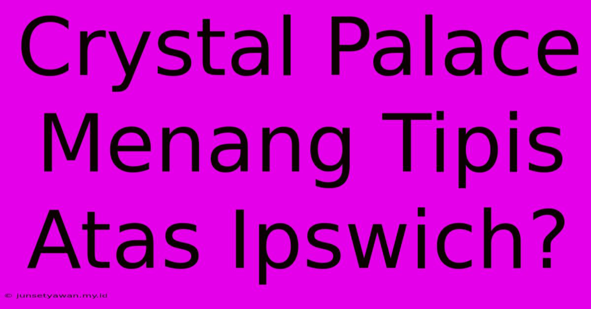 Crystal Palace Menang Tipis Atas Ipswich?