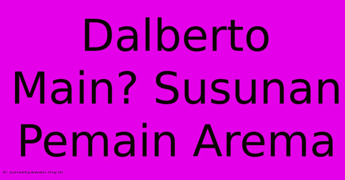 Dalberto Main? Susunan Pemain Arema