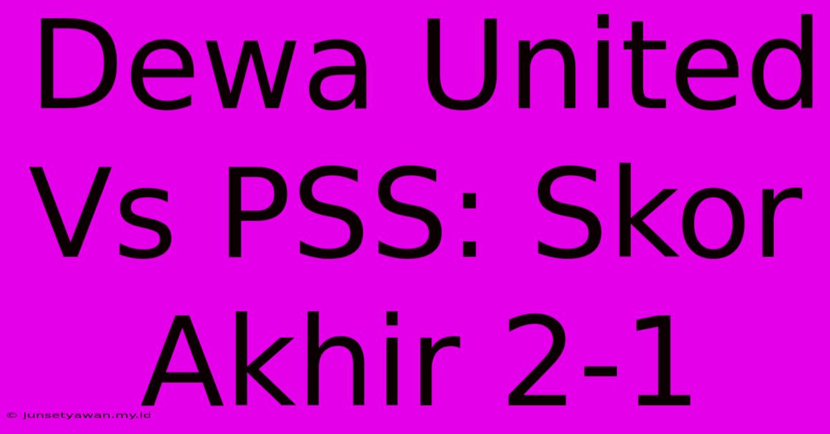 Dewa United Vs PSS: Skor Akhir 2-1