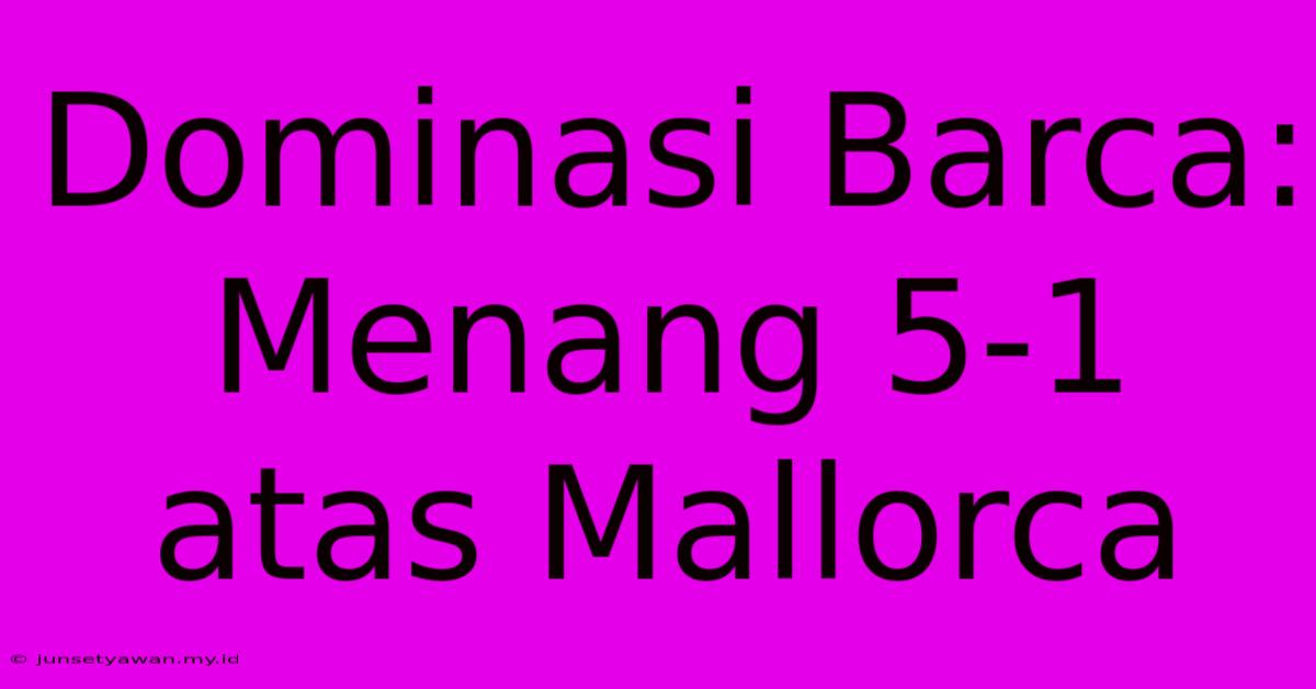 Dominasi Barca: Menang 5-1 Atas Mallorca