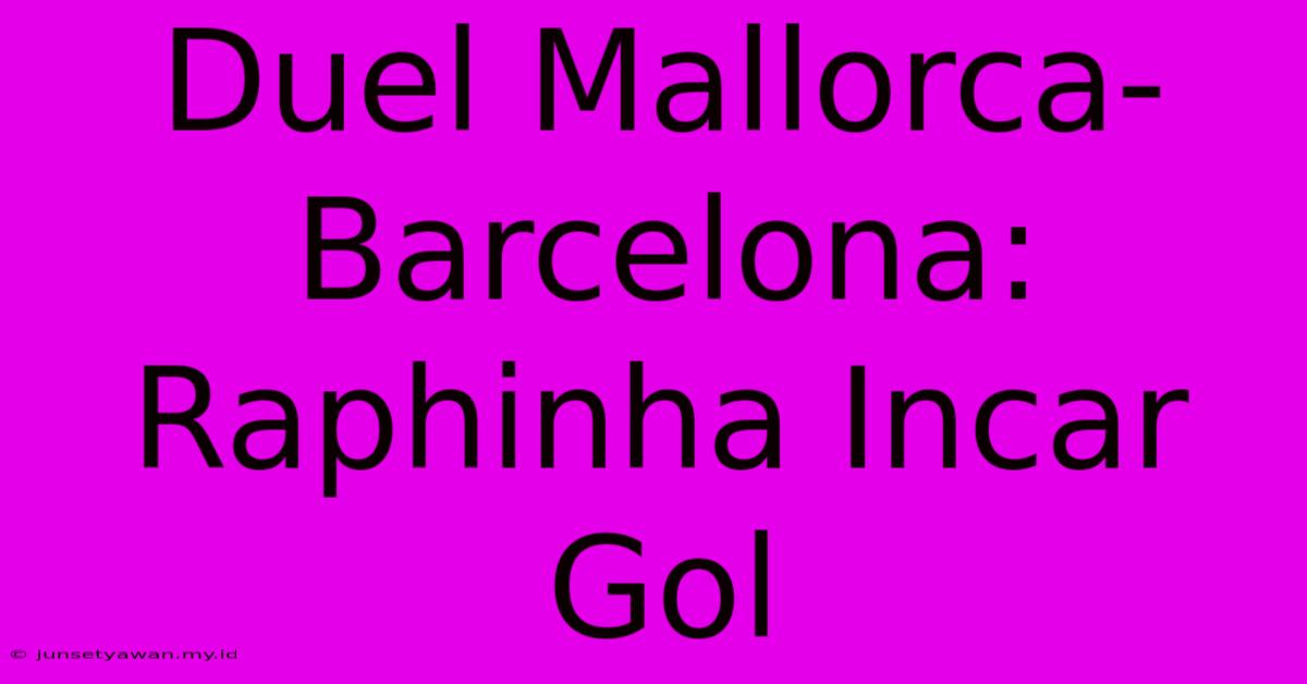 Duel Mallorca-Barcelona: Raphinha Incar Gol