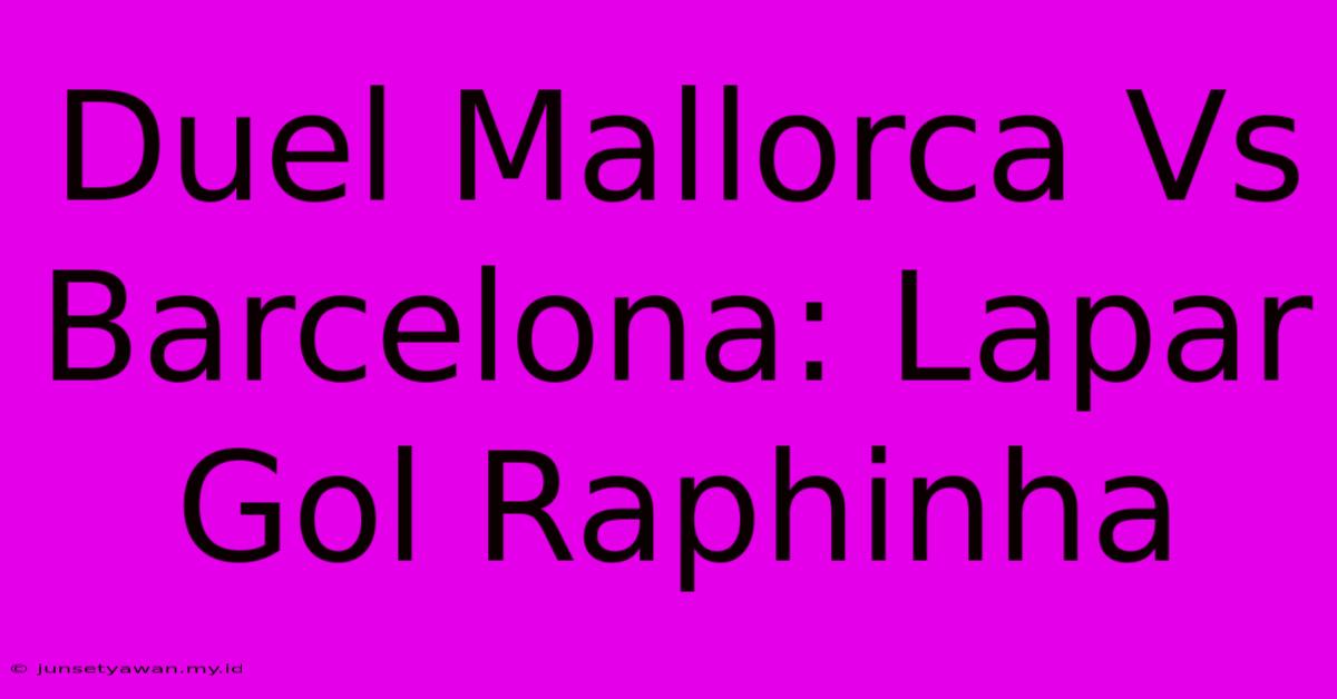 Duel Mallorca Vs Barcelona: Lapar Gol Raphinha