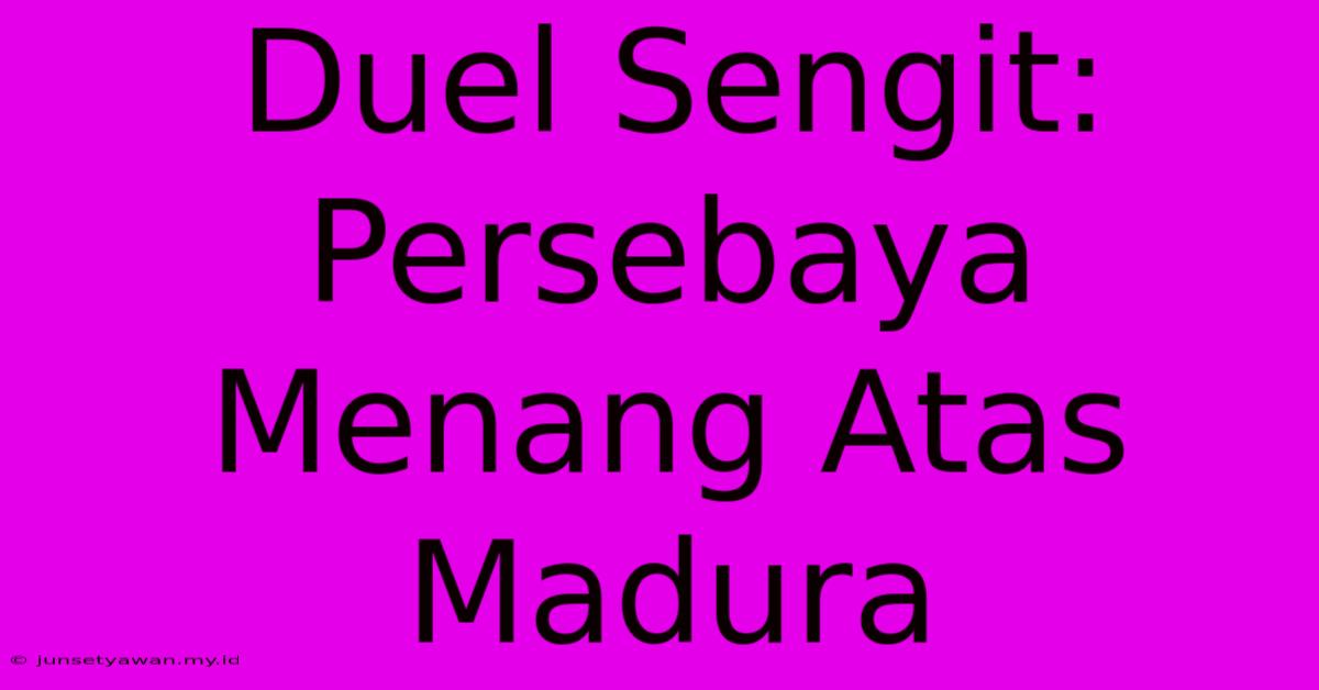 Duel Sengit: Persebaya Menang Atas Madura