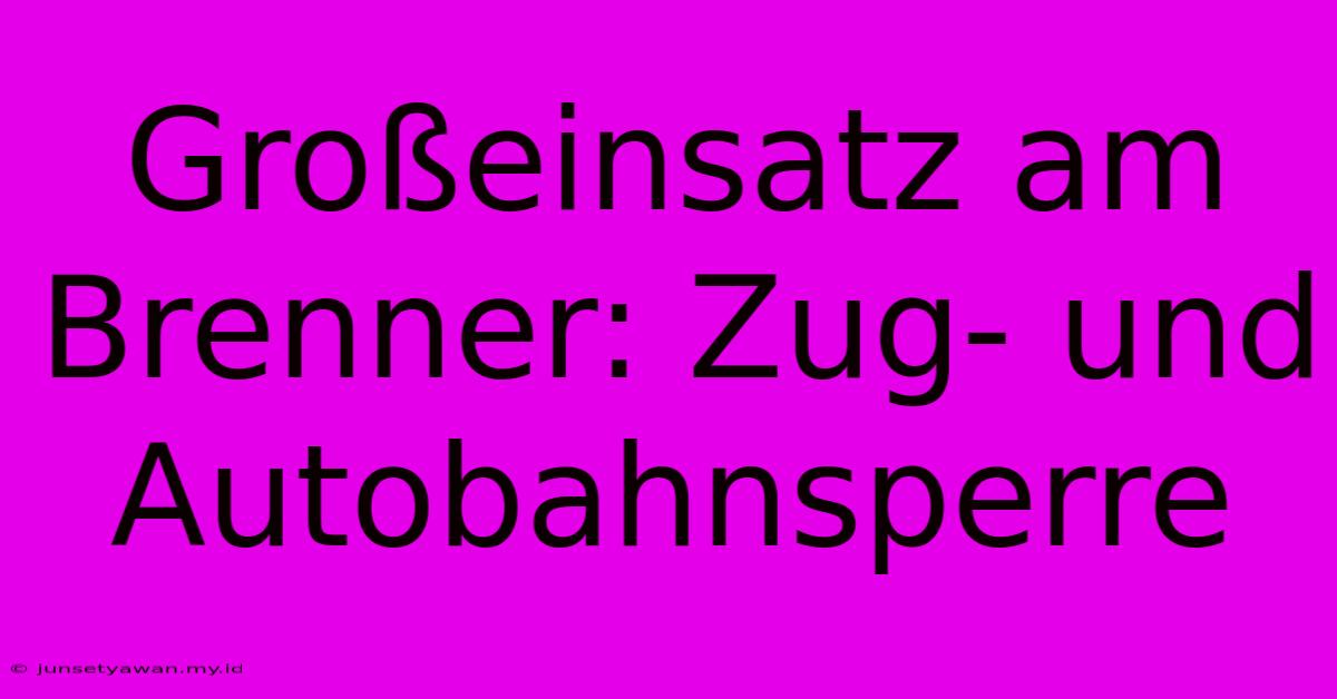 Großeinsatz Am Brenner: Zug- Und Autobahnsperre