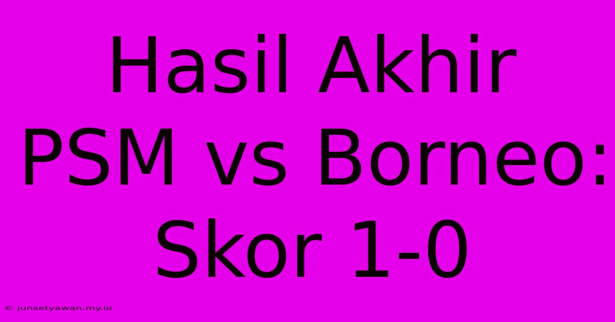 Hasil Akhir PSM Vs Borneo: Skor 1-0