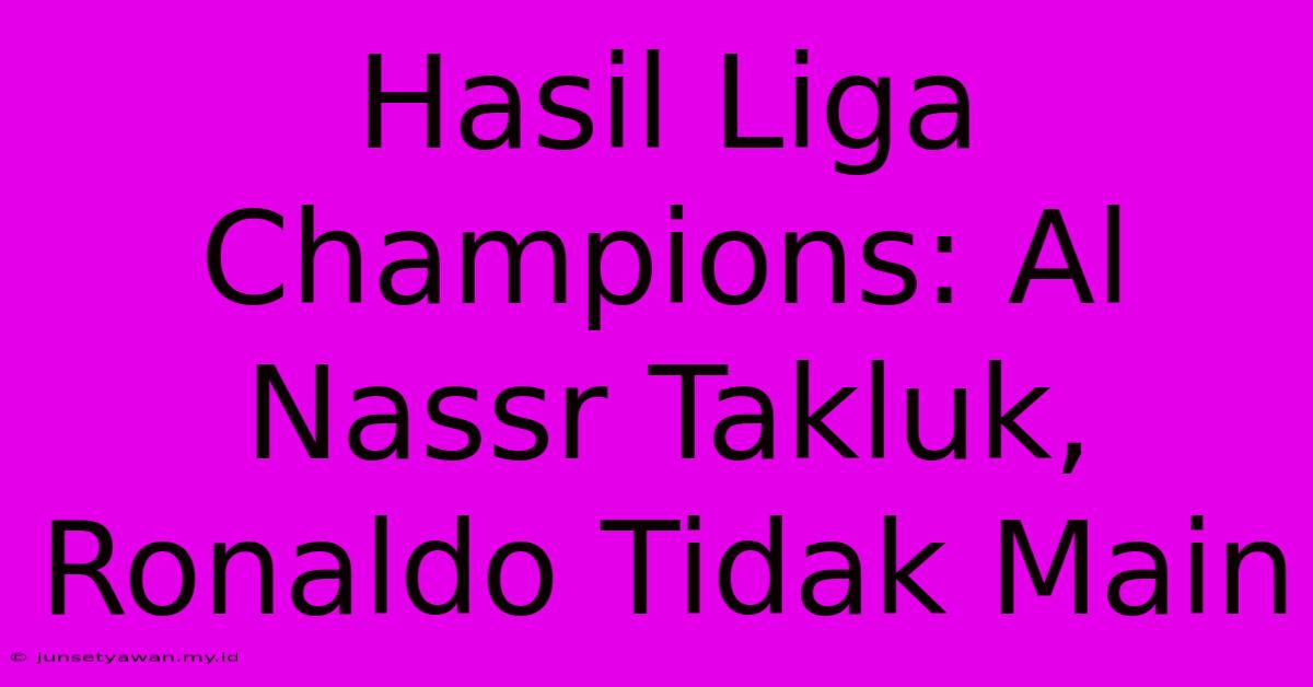 Hasil Liga Champions: Al Nassr Takluk, Ronaldo Tidak Main