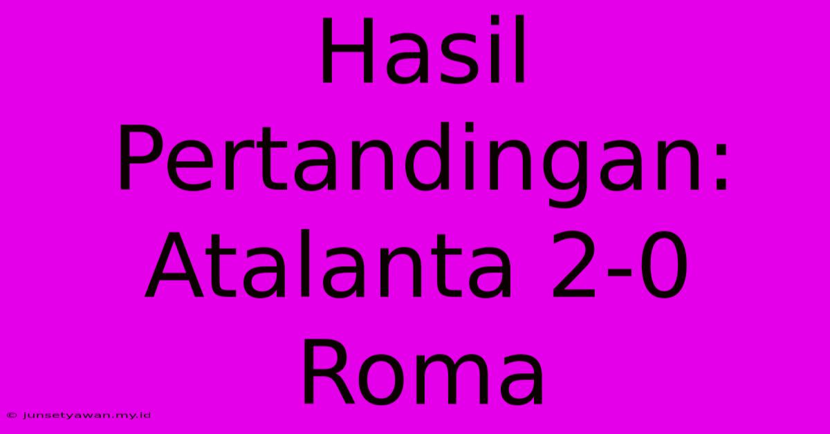 Hasil Pertandingan: Atalanta 2-0 Roma