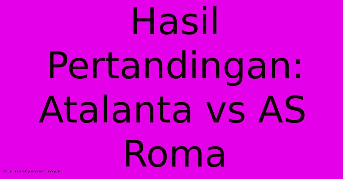 Hasil Pertandingan: Atalanta Vs AS Roma