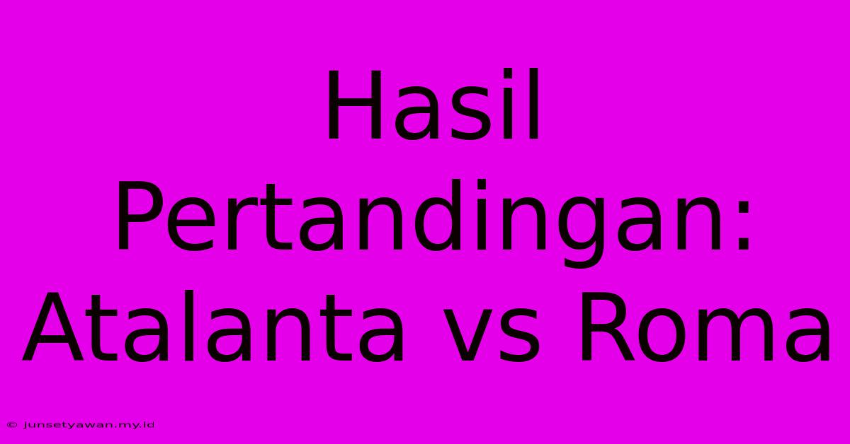 Hasil Pertandingan: Atalanta Vs Roma