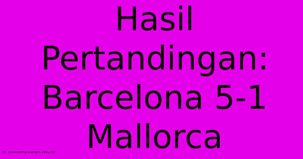 Hasil Pertandingan: Barcelona 5-1 Mallorca