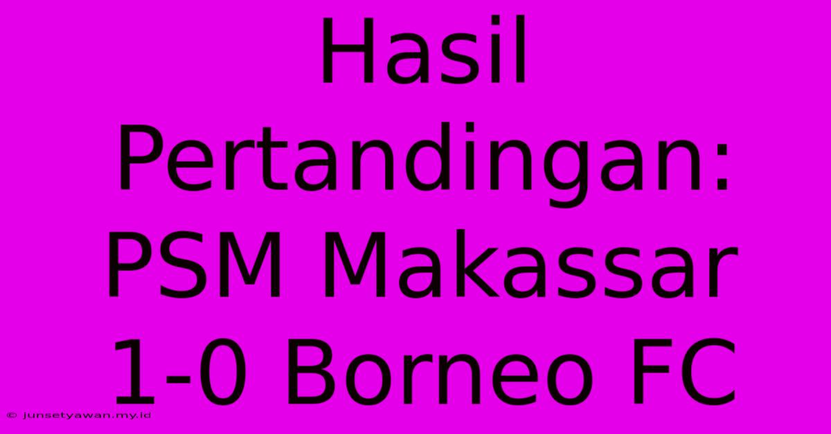 Hasil Pertandingan: PSM Makassar 1-0 Borneo FC